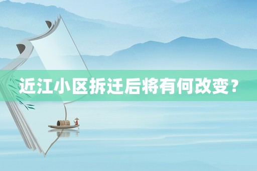 近江小區(qū)拆遷后將有何改變？