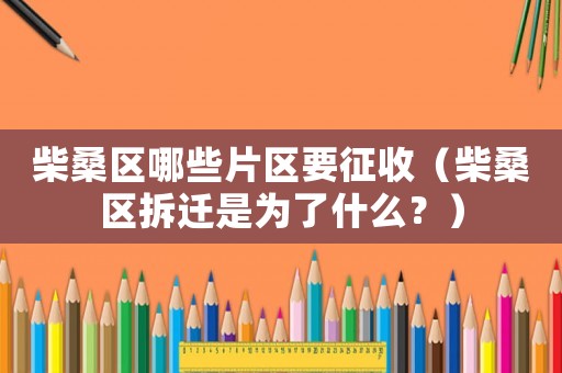 柴桑區(qū)哪些片區(qū)要征收（柴桑區(qū)拆遷是為了什么？）