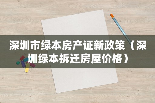深圳市綠本房產(chǎn)證新政策（深圳綠本拆遷房屋價格）