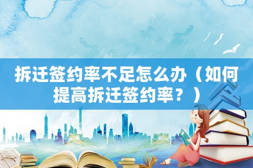 拆遷簽約率不足怎么辦（如何提高拆遷簽約率？）