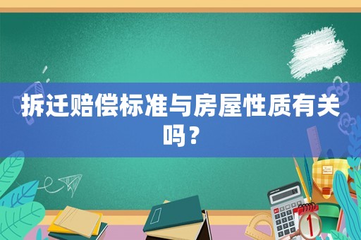 拆遷賠償標準與房屋性質(zhì)有關嗎？