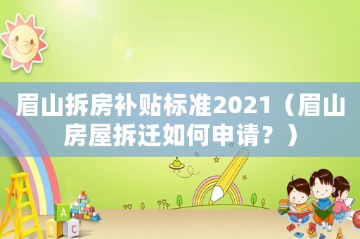 眉山拆房補(bǔ)貼標(biāo)準(zhǔn)2021（眉山房屋拆遷如何申請(qǐng)？）