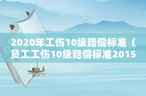 2020年工傷10級(jí)賠償標(biāo)準(zhǔn)（員工工傷10級(jí)賠償標(biāo)準(zhǔn)2015）