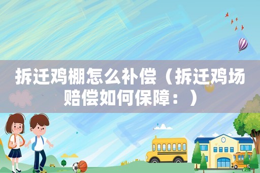 拆遷雞棚怎么補償（拆遷雞場賠償如何保障：）