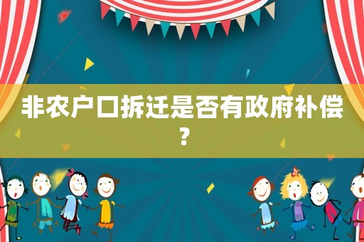 非農(nóng)戶口拆遷是否有政府補償？
