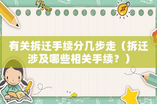 有關(guān)拆遷手續(xù)分幾步走（拆遷涉及哪些相關(guān)手續(xù)？）