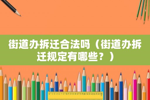 街道辦拆遷合法嗎（街道辦拆遷規(guī)定有哪些？）