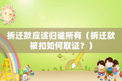 拆遷款應該歸誰所有（拆遷款被扣如何取證？）