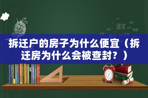 拆遷戶的房子為什么便宜（拆遷房為什么會(huì)被查封？）