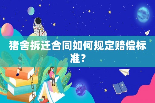 豬舍拆遷合同如何規(guī)定賠償標(biāo)準(zhǔn)？