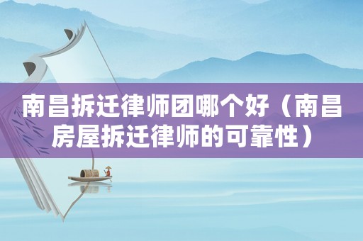 南昌拆遷律師團哪個好（南昌房屋拆遷律師的可靠性）