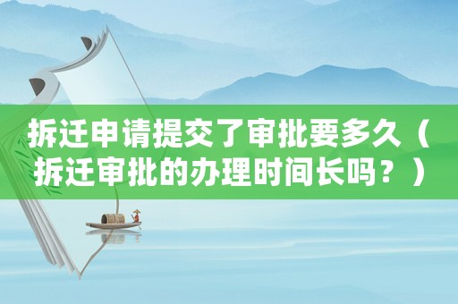 拆遷申請?zhí)峤涣藢徟嗑茫ú疬w審批的辦理時間長嗎？）