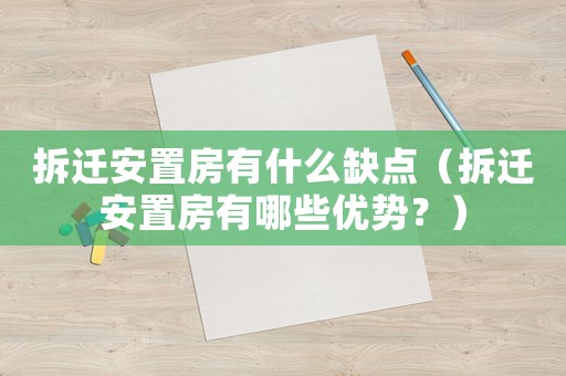 拆遷安置房有什么缺點(diǎn)（拆遷安置房有哪些優(yōu)勢(shì)？）