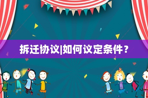 拆遷協(xié)議|如何議定條件？