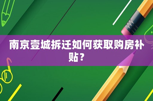 南京壹城拆遷如何獲取購房補貼？