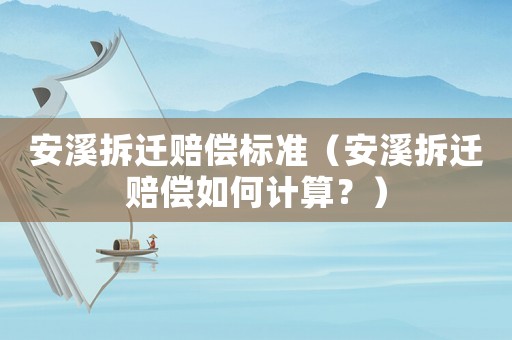 安溪拆遷賠償標(biāo)準(zhǔn)（安溪拆遷賠償如何計算？）