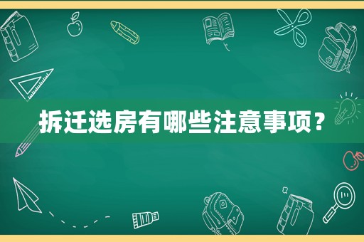拆遷選房有哪些注意事項(xiàng)？