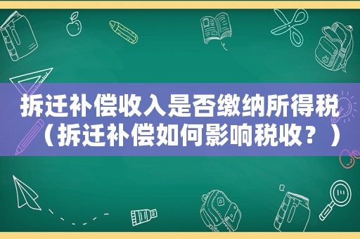 拆遷補(bǔ)償收入是否繳納所得稅（拆遷補(bǔ)償如何影響稅收？）