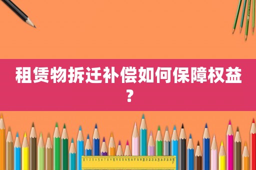 租賃物拆遷補(bǔ)償如何保障權(quán)益？