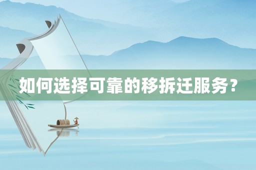 如何選擇可靠的移拆遷服務(wù)？