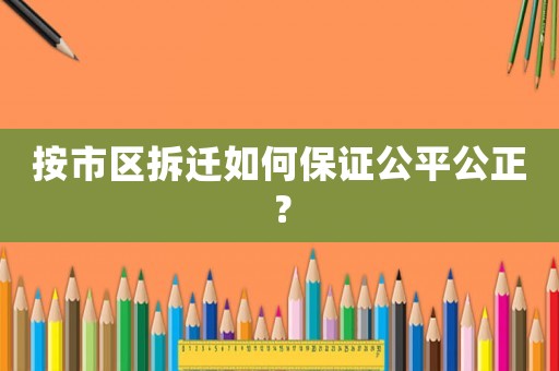 按市區(qū)拆遷如何保證公平公正？