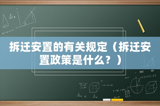 拆遷安置的有關(guān)規(guī)定（拆遷安置政策是什么？）
