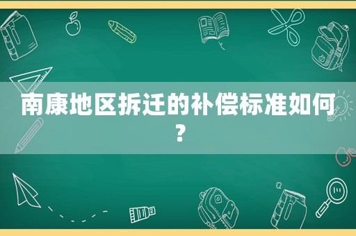 南康地區(qū)拆遷的補(bǔ)償標(biāo)準(zhǔn)如何？