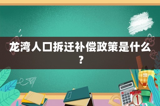 龍灣人口拆遷補償政策是什么？