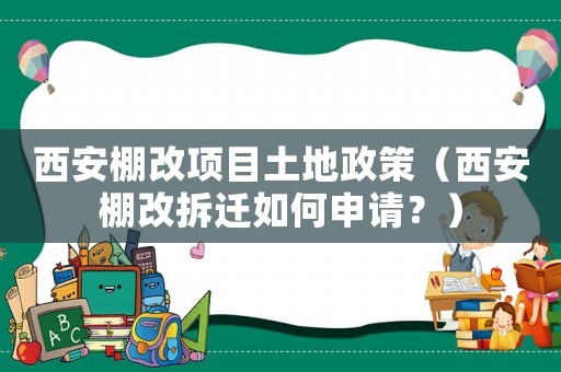 西安棚改項(xiàng)目土地政策（西安棚改拆遷如何申請？）