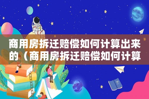 商用房拆遷賠償如何計算出來的（商用房拆遷賠償如何計算？）