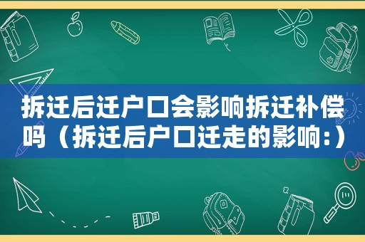 拆遷后遷戶口會(huì)影響拆遷補(bǔ)償嗎（拆遷后戶口遷走的影響:）
