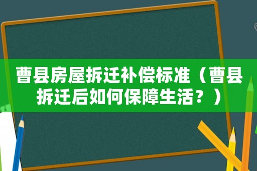 曹縣房屋拆遷補償標準（曹縣拆遷后如何保障生活？）