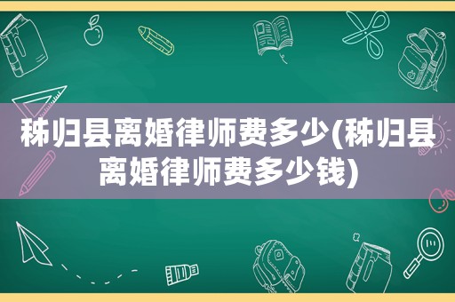 秭歸縣離婚律師費(fèi)多少(秭歸縣離婚律師費(fèi)多少錢)