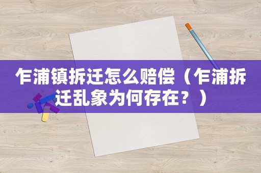 乍浦鎮(zhèn)拆遷怎么賠償（乍浦拆遷亂象為何存在？）