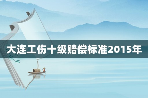 大連工傷十級賠償標(biāo)準(zhǔn)2015年