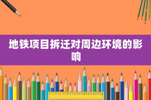 地鐵項(xiàng)目拆遷對(duì)周邊環(huán)境的影響