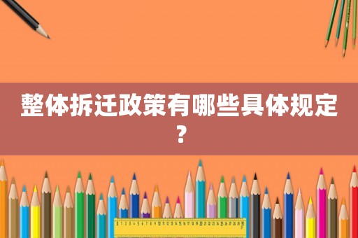 整體拆遷政策有哪些具體規(guī)定？