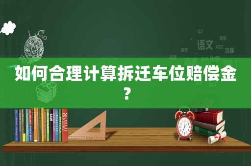 如何合理計算拆遷車位賠償金？