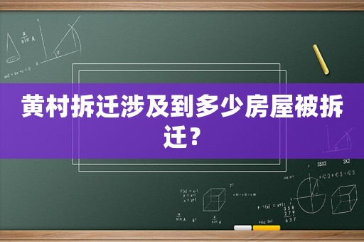 黃村拆遷涉及到多少房屋被拆遷？