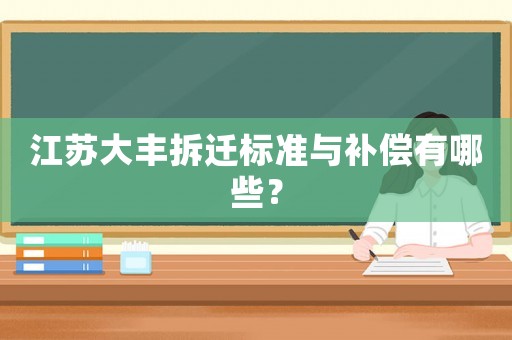 江蘇大豐拆遷標(biāo)準(zhǔn)與補(bǔ)償有哪些？