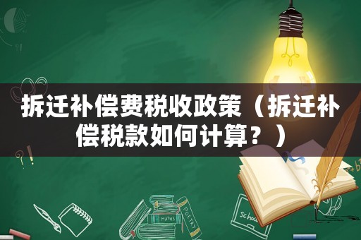 拆遷補(bǔ)償費(fèi)稅收政策（拆遷補(bǔ)償稅款如何計(jì)算？）