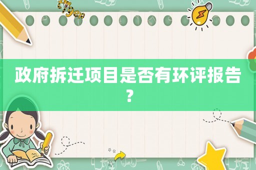 政府拆遷項(xiàng)目是否有環(huán)評(píng)報(bào)告？
