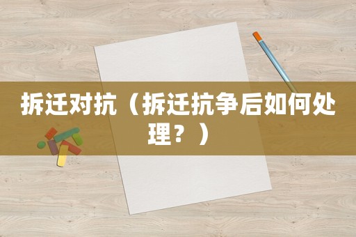 拆遷對抗（拆遷抗?fàn)幒笕绾翁幚恚浚? title=