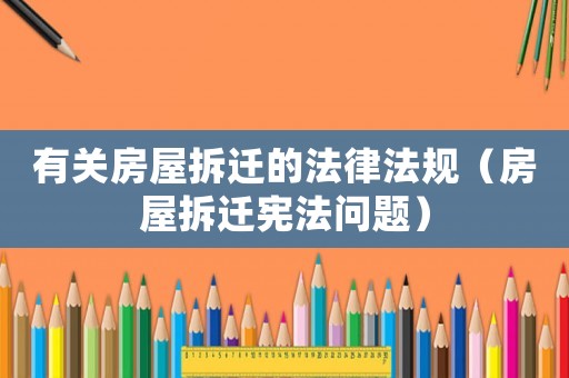 有關(guān)房屋拆遷的法律法規(guī)（房屋拆遷憲法問題）