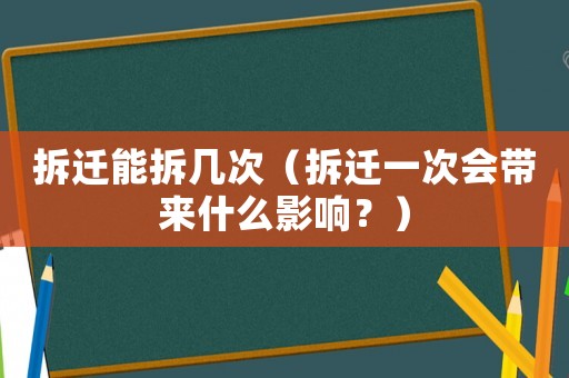 拆遷能拆幾次（拆遷一次會(huì)帶來什么影響？）