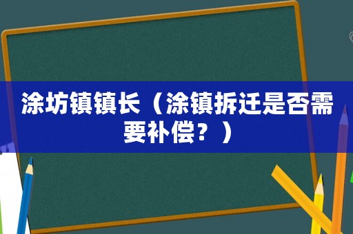 涂坊鎮(zhèn)鎮(zhèn)長（涂鎮(zhèn)拆遷是否需要補(bǔ)償？）