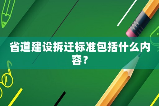 省道建設(shè)拆遷標(biāo)準(zhǔn)包括什么內(nèi)容？