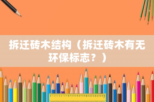 拆遷磚木結構（拆遷磚木有無環(huán)保標志？）