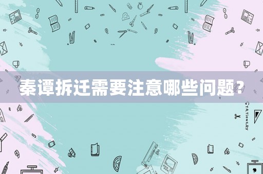 秦譚拆遷需要注意哪些問(wèn)題？