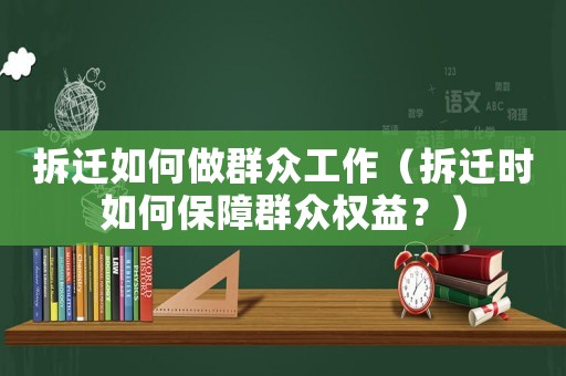 拆遷如何做群眾工作（拆遷時(shí)如何保障群眾權(quán)益？）